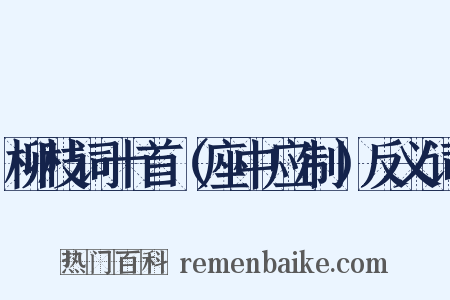 柳枝词十首（座中应制）反义词是什么意思的图片